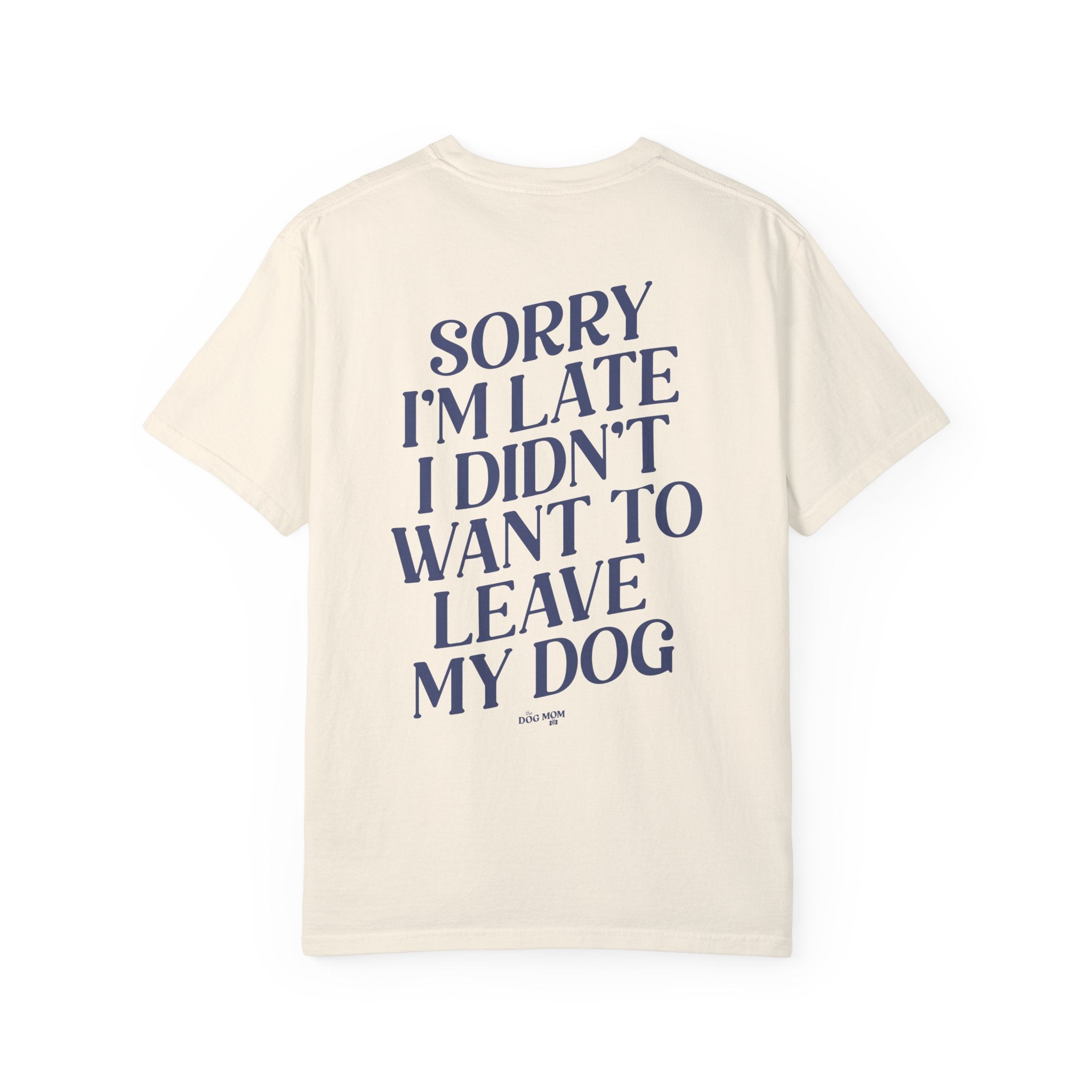 Sorry I'm Late I Didn't Want to Leave My Dog Tee